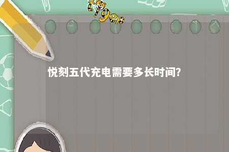悦刻五代充电需要多长时间�？ 